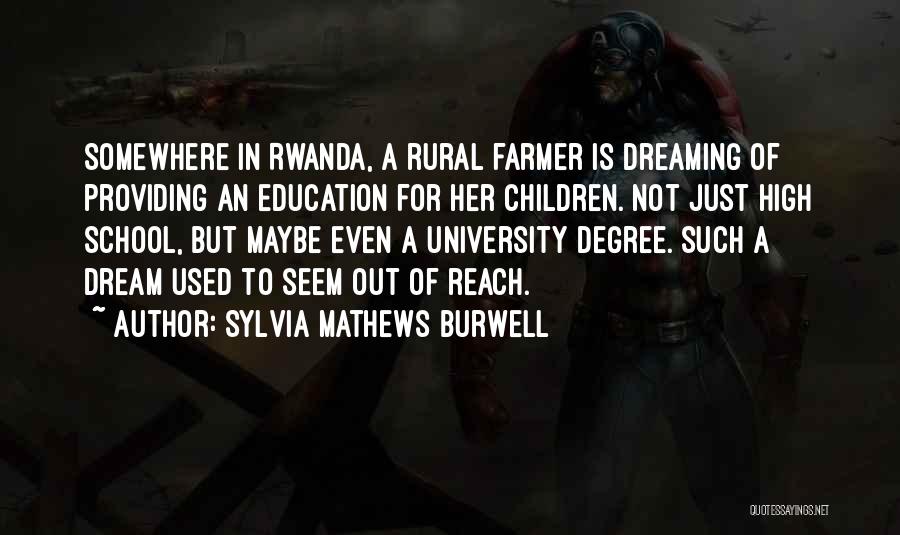 Sylvia Mathews Burwell Quotes: Somewhere In Rwanda, A Rural Farmer Is Dreaming Of Providing An Education For Her Children. Not Just High School, But