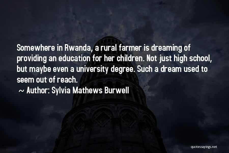 Sylvia Mathews Burwell Quotes: Somewhere In Rwanda, A Rural Farmer Is Dreaming Of Providing An Education For Her Children. Not Just High School, But