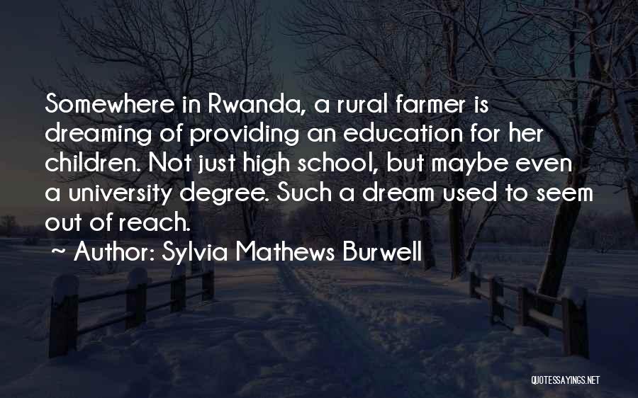 Sylvia Mathews Burwell Quotes: Somewhere In Rwanda, A Rural Farmer Is Dreaming Of Providing An Education For Her Children. Not Just High School, But