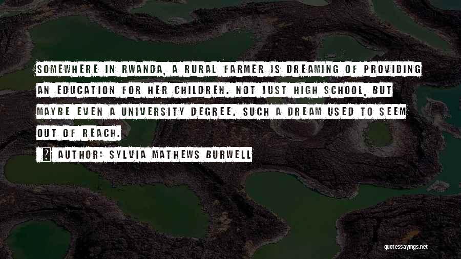 Sylvia Mathews Burwell Quotes: Somewhere In Rwanda, A Rural Farmer Is Dreaming Of Providing An Education For Her Children. Not Just High School, But