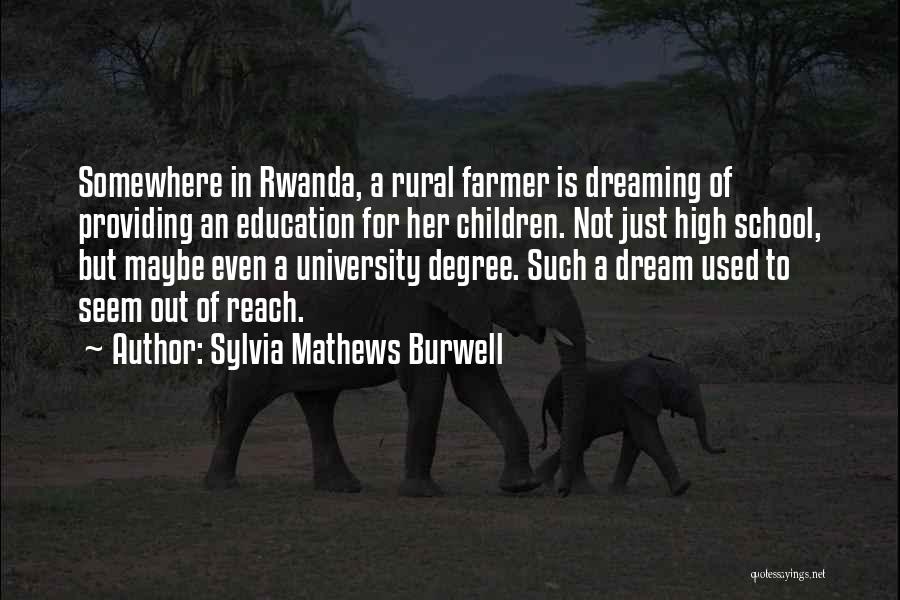 Sylvia Mathews Burwell Quotes: Somewhere In Rwanda, A Rural Farmer Is Dreaming Of Providing An Education For Her Children. Not Just High School, But
