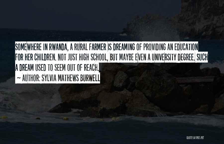 Sylvia Mathews Burwell Quotes: Somewhere In Rwanda, A Rural Farmer Is Dreaming Of Providing An Education For Her Children. Not Just High School, But