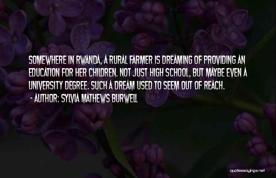 Sylvia Mathews Burwell Quotes: Somewhere In Rwanda, A Rural Farmer Is Dreaming Of Providing An Education For Her Children. Not Just High School, But