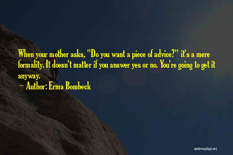 Erma Bombeck Quotes: When Your Mother Asks, Do You Want A Piece Of Advice? It's A Mere Formality. It Doesn't Matter If You