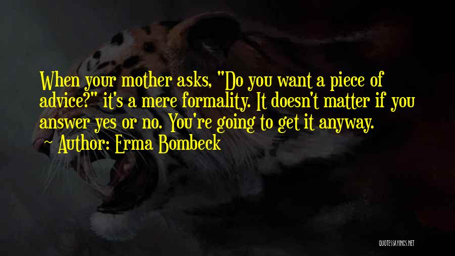 Erma Bombeck Quotes: When Your Mother Asks, Do You Want A Piece Of Advice? It's A Mere Formality. It Doesn't Matter If You