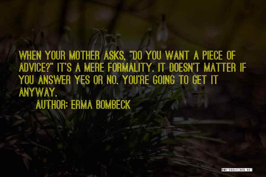 Erma Bombeck Quotes: When Your Mother Asks, Do You Want A Piece Of Advice? It's A Mere Formality. It Doesn't Matter If You