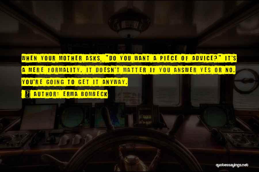 Erma Bombeck Quotes: When Your Mother Asks, Do You Want A Piece Of Advice? It's A Mere Formality. It Doesn't Matter If You