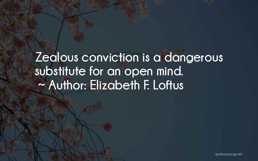 Elizabeth F. Loftus Quotes: Zealous Conviction Is A Dangerous Substitute For An Open Mind.