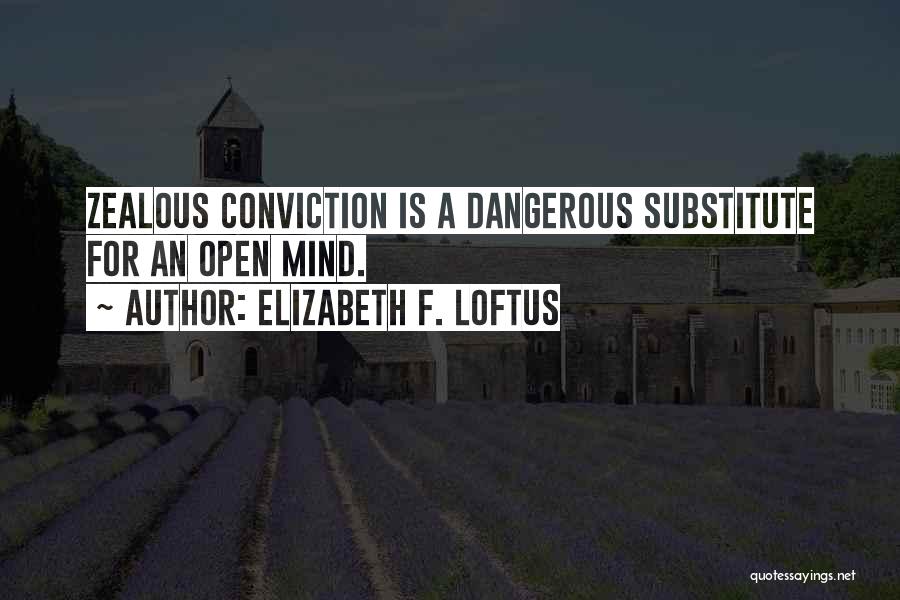 Elizabeth F. Loftus Quotes: Zealous Conviction Is A Dangerous Substitute For An Open Mind.