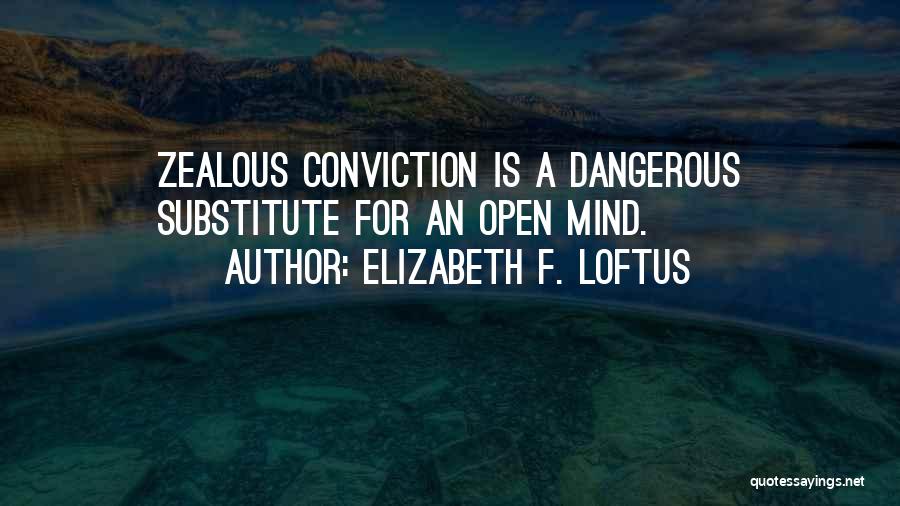 Elizabeth F. Loftus Quotes: Zealous Conviction Is A Dangerous Substitute For An Open Mind.