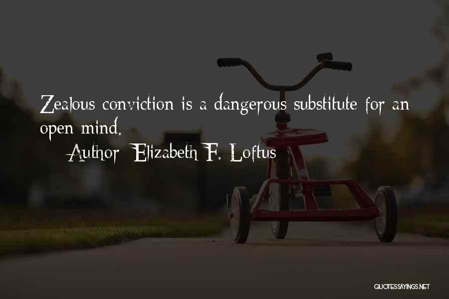Elizabeth F. Loftus Quotes: Zealous Conviction Is A Dangerous Substitute For An Open Mind.