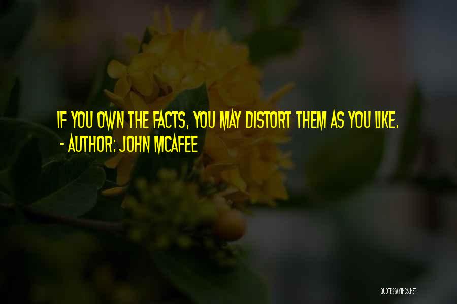 John McAfee Quotes: If You Own The Facts, You May Distort Them As You Like.