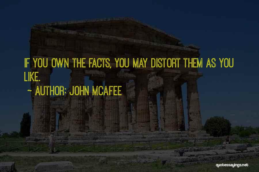 John McAfee Quotes: If You Own The Facts, You May Distort Them As You Like.