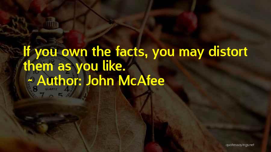 John McAfee Quotes: If You Own The Facts, You May Distort Them As You Like.