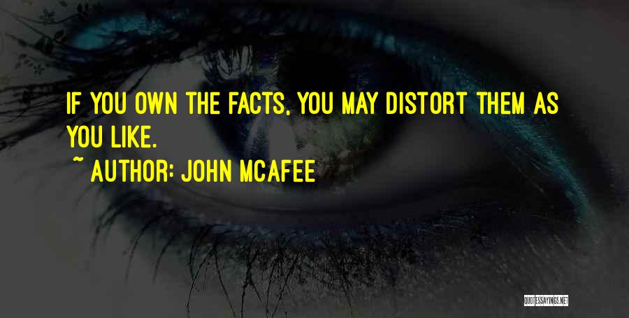 John McAfee Quotes: If You Own The Facts, You May Distort Them As You Like.