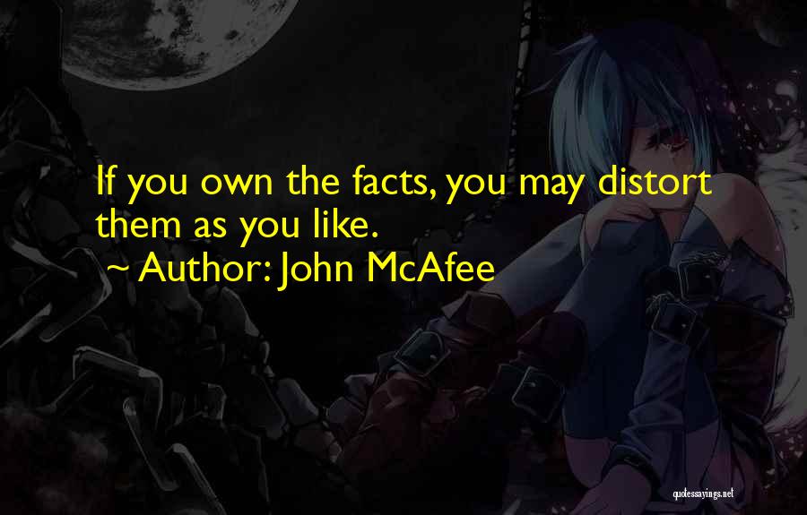 John McAfee Quotes: If You Own The Facts, You May Distort Them As You Like.