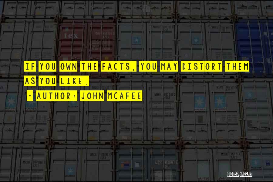 John McAfee Quotes: If You Own The Facts, You May Distort Them As You Like.