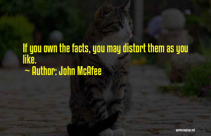 John McAfee Quotes: If You Own The Facts, You May Distort Them As You Like.