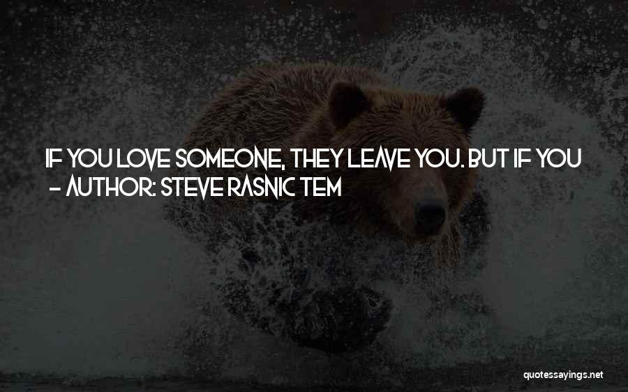 Steve Rasnic Tem Quotes: If You Love Someone, They Leave You. But If You Don't Love Someone, They Leave You, Too. So Your Choice