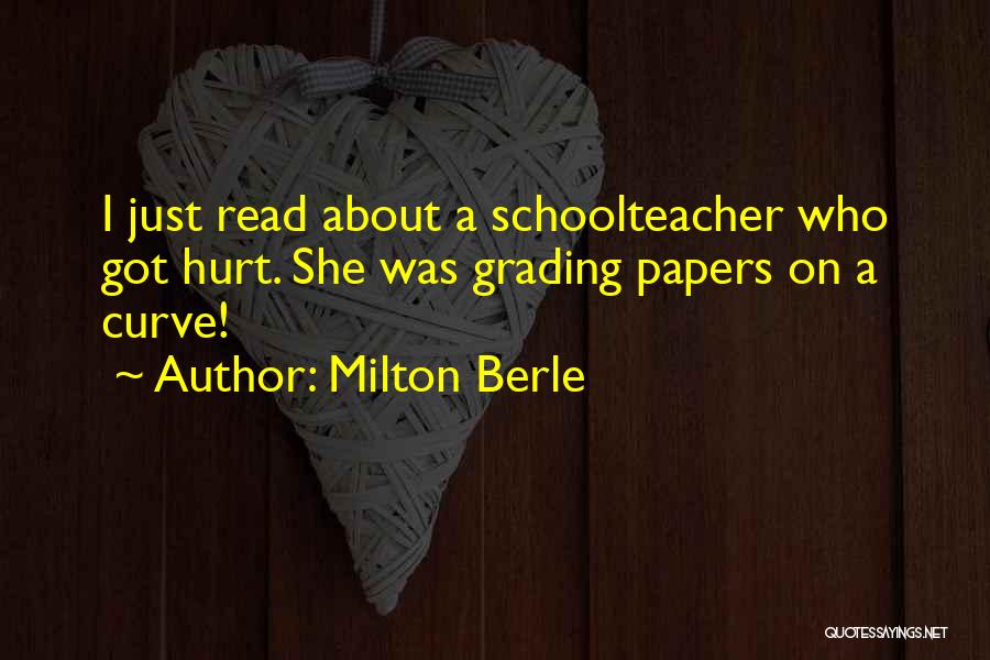 Milton Berle Quotes: I Just Read About A Schoolteacher Who Got Hurt. She Was Grading Papers On A Curve!