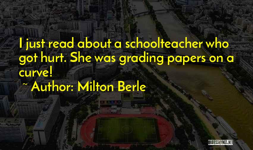 Milton Berle Quotes: I Just Read About A Schoolteacher Who Got Hurt. She Was Grading Papers On A Curve!