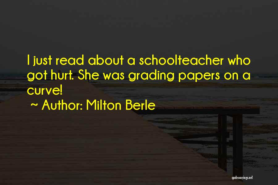 Milton Berle Quotes: I Just Read About A Schoolteacher Who Got Hurt. She Was Grading Papers On A Curve!