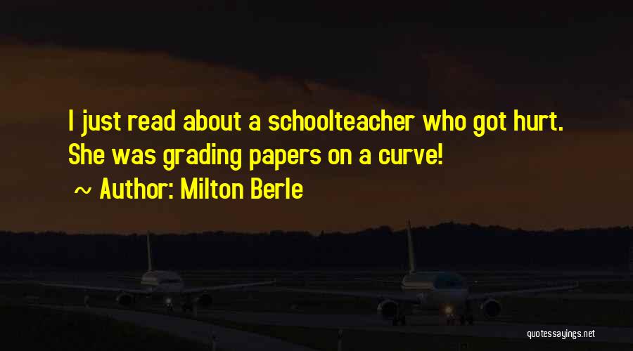 Milton Berle Quotes: I Just Read About A Schoolteacher Who Got Hurt. She Was Grading Papers On A Curve!