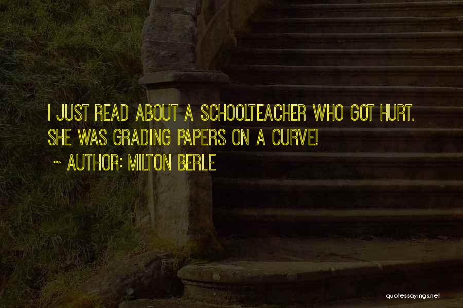 Milton Berle Quotes: I Just Read About A Schoolteacher Who Got Hurt. She Was Grading Papers On A Curve!