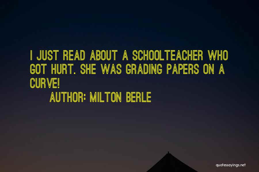 Milton Berle Quotes: I Just Read About A Schoolteacher Who Got Hurt. She Was Grading Papers On A Curve!