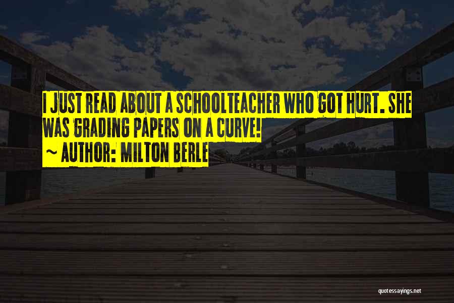 Milton Berle Quotes: I Just Read About A Schoolteacher Who Got Hurt. She Was Grading Papers On A Curve!