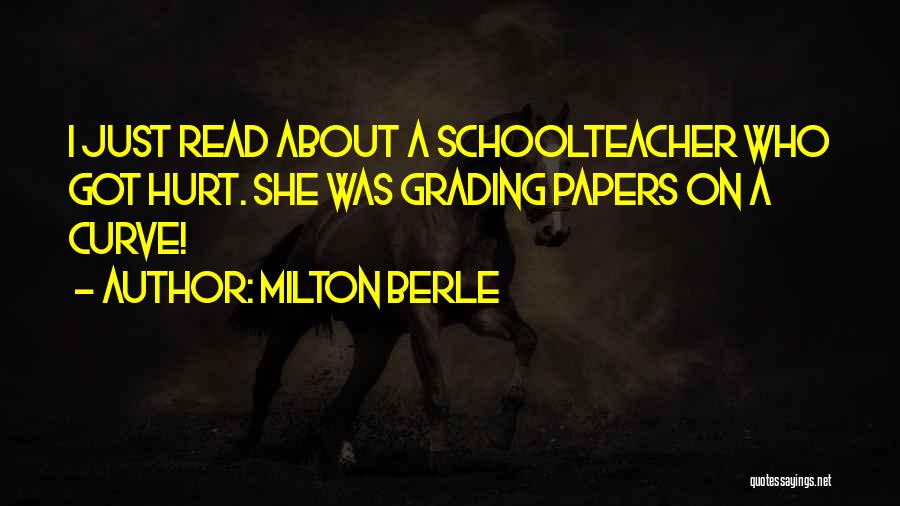 Milton Berle Quotes: I Just Read About A Schoolteacher Who Got Hurt. She Was Grading Papers On A Curve!