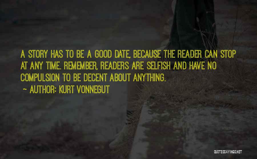 Kurt Vonnegut Quotes: A Story Has To Be A Good Date, Because The Reader Can Stop At Any Time. Remember, Readers Are Selfish