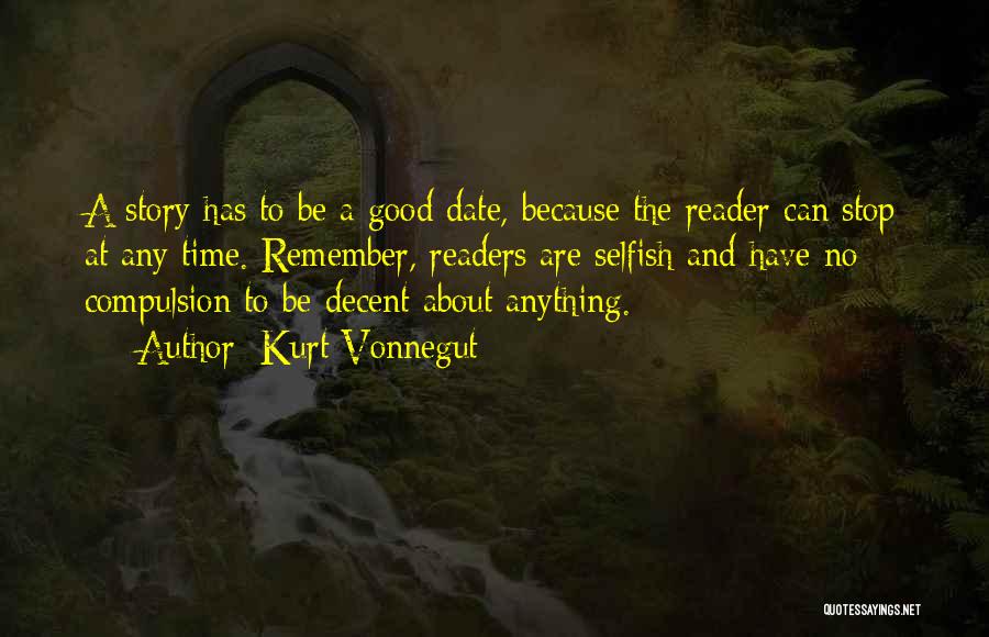 Kurt Vonnegut Quotes: A Story Has To Be A Good Date, Because The Reader Can Stop At Any Time. Remember, Readers Are Selfish
