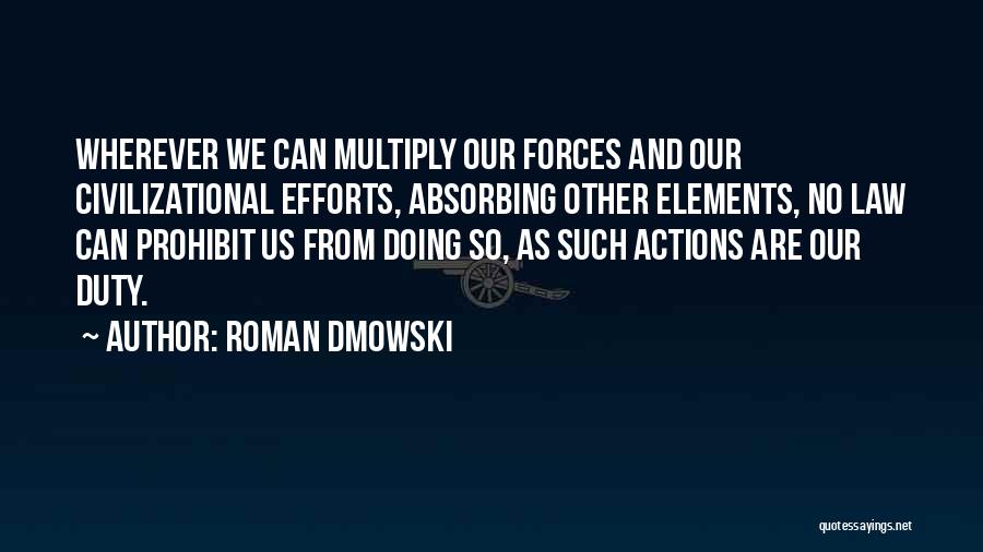 Roman Dmowski Quotes: Wherever We Can Multiply Our Forces And Our Civilizational Efforts, Absorbing Other Elements, No Law Can Prohibit Us From Doing