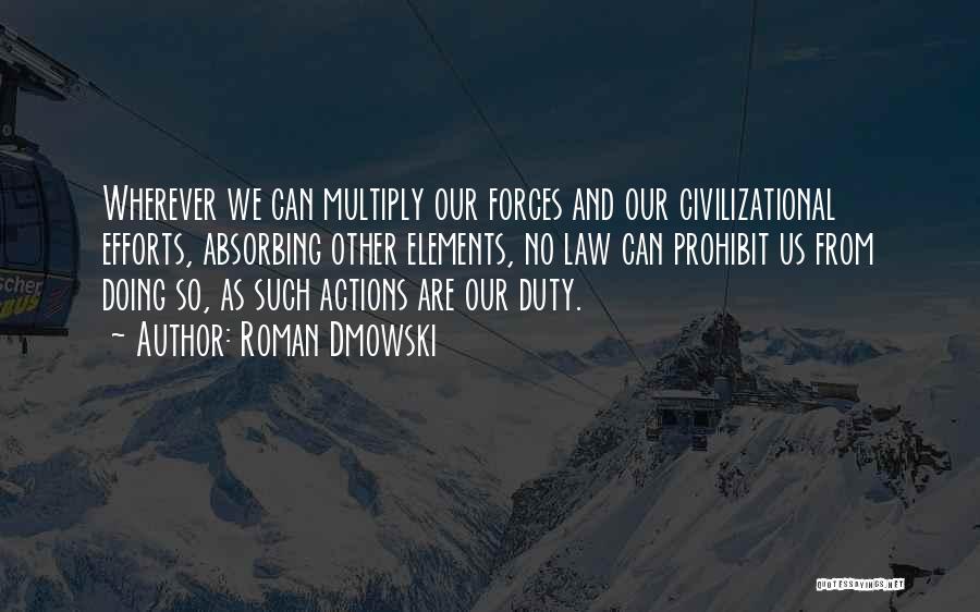 Roman Dmowski Quotes: Wherever We Can Multiply Our Forces And Our Civilizational Efforts, Absorbing Other Elements, No Law Can Prohibit Us From Doing