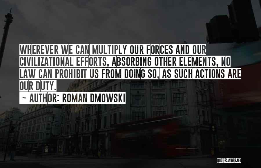 Roman Dmowski Quotes: Wherever We Can Multiply Our Forces And Our Civilizational Efforts, Absorbing Other Elements, No Law Can Prohibit Us From Doing