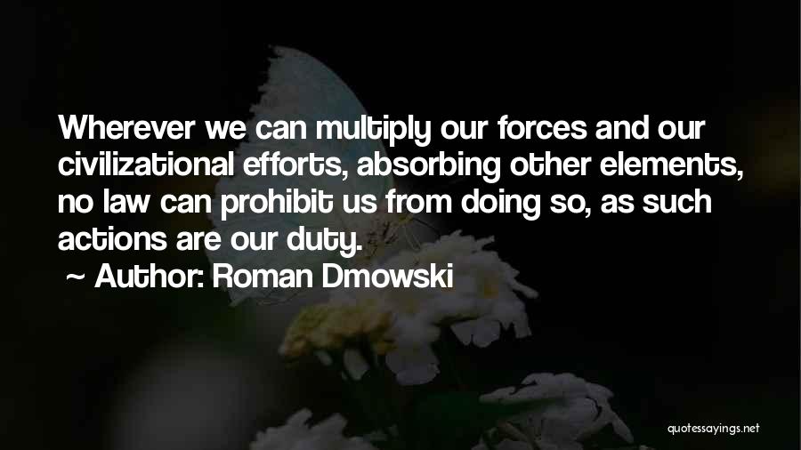 Roman Dmowski Quotes: Wherever We Can Multiply Our Forces And Our Civilizational Efforts, Absorbing Other Elements, No Law Can Prohibit Us From Doing