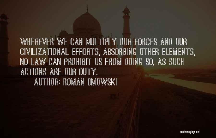 Roman Dmowski Quotes: Wherever We Can Multiply Our Forces And Our Civilizational Efforts, Absorbing Other Elements, No Law Can Prohibit Us From Doing