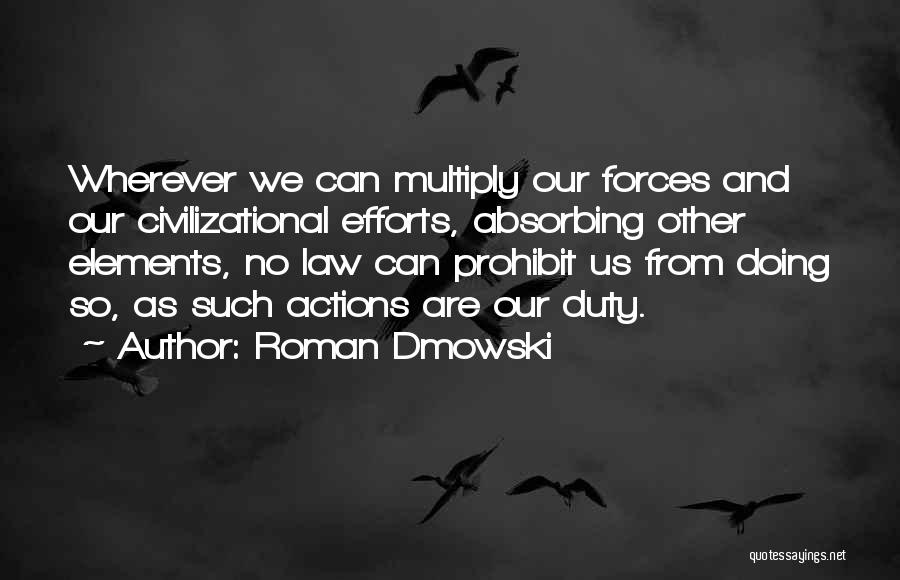 Roman Dmowski Quotes: Wherever We Can Multiply Our Forces And Our Civilizational Efforts, Absorbing Other Elements, No Law Can Prohibit Us From Doing