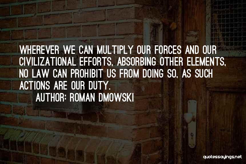 Roman Dmowski Quotes: Wherever We Can Multiply Our Forces And Our Civilizational Efforts, Absorbing Other Elements, No Law Can Prohibit Us From Doing