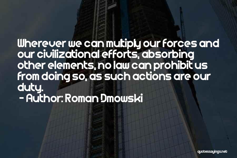 Roman Dmowski Quotes: Wherever We Can Multiply Our Forces And Our Civilizational Efforts, Absorbing Other Elements, No Law Can Prohibit Us From Doing