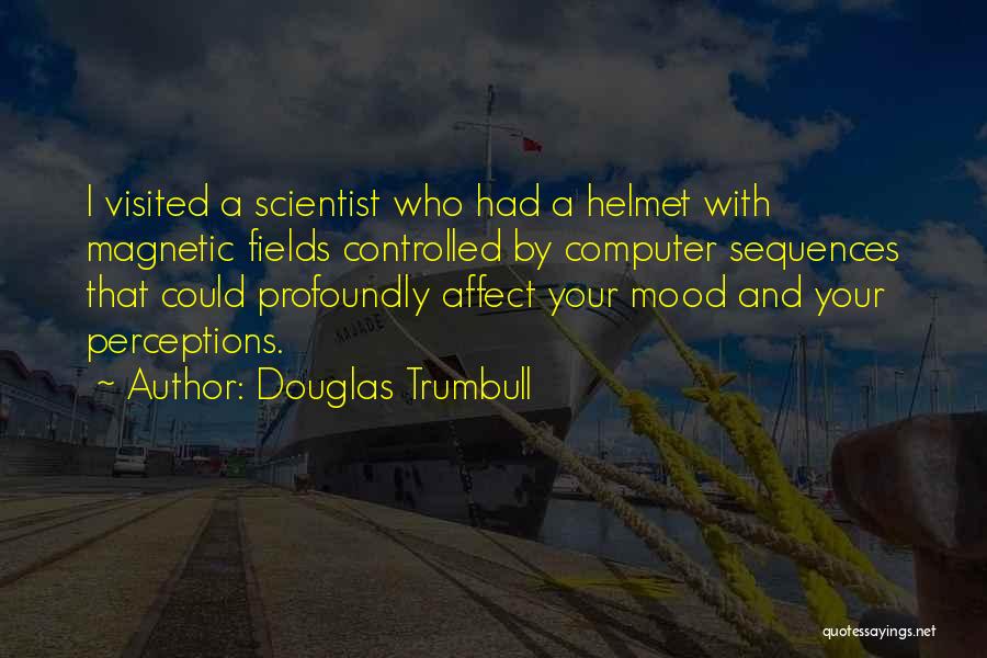 Douglas Trumbull Quotes: I Visited A Scientist Who Had A Helmet With Magnetic Fields Controlled By Computer Sequences That Could Profoundly Affect Your