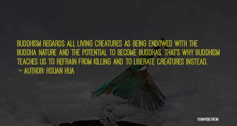 Hsuan Hua Quotes: Buddhism Regards All Living Creatures As Being Endowed With The Buddha Nature And The Potential To Become Buddhas. That's Why