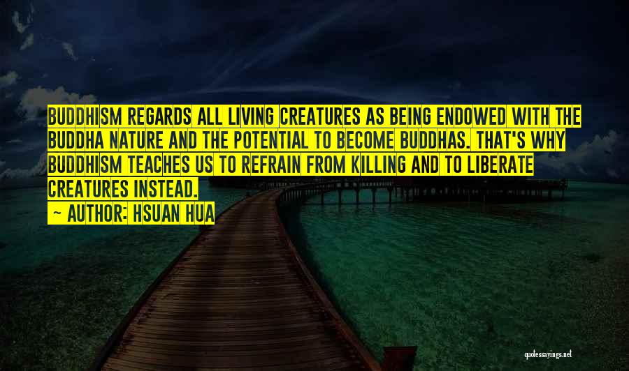 Hsuan Hua Quotes: Buddhism Regards All Living Creatures As Being Endowed With The Buddha Nature And The Potential To Become Buddhas. That's Why