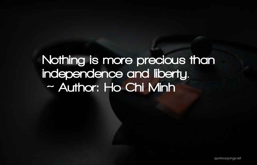 Ho Chi Minh Quotes: Nothing Is More Precious Than Independence And Liberty.