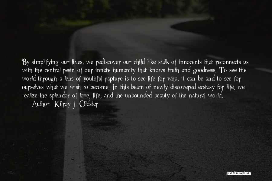 Kilroy J. Oldster Quotes: By Simplifying Our Lives, We Rediscover Our Child-like Stalk Of Innocents That Reconnects Us With The Central Resin Of Our