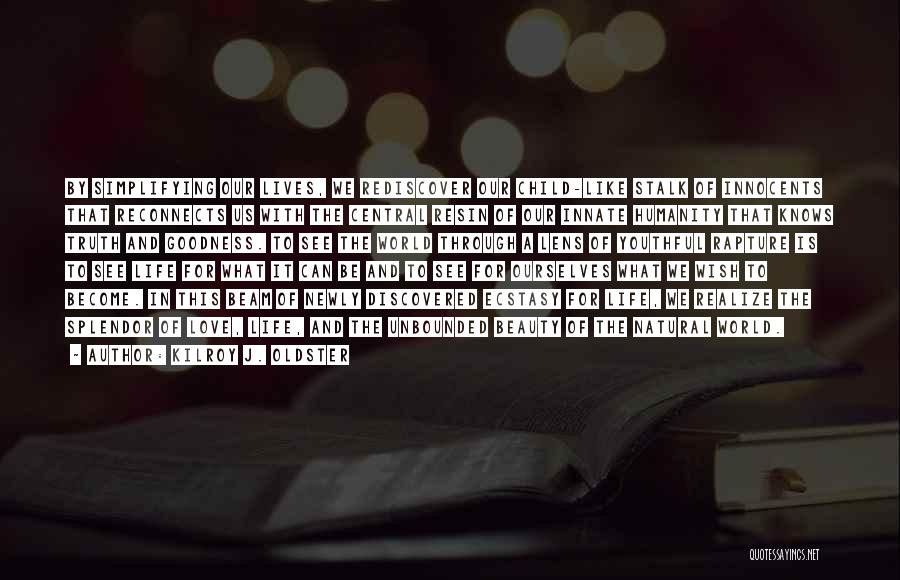 Kilroy J. Oldster Quotes: By Simplifying Our Lives, We Rediscover Our Child-like Stalk Of Innocents That Reconnects Us With The Central Resin Of Our