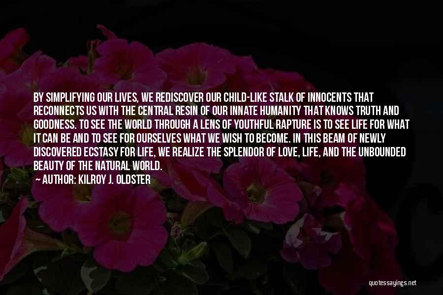 Kilroy J. Oldster Quotes: By Simplifying Our Lives, We Rediscover Our Child-like Stalk Of Innocents That Reconnects Us With The Central Resin Of Our