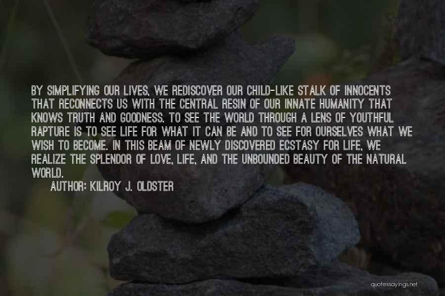 Kilroy J. Oldster Quotes: By Simplifying Our Lives, We Rediscover Our Child-like Stalk Of Innocents That Reconnects Us With The Central Resin Of Our