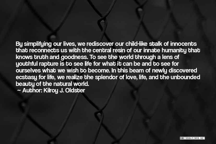 Kilroy J. Oldster Quotes: By Simplifying Our Lives, We Rediscover Our Child-like Stalk Of Innocents That Reconnects Us With The Central Resin Of Our